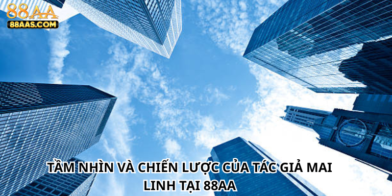 Tầm nhìn và chiến lược của tác giả Mai Linh tại 88AA