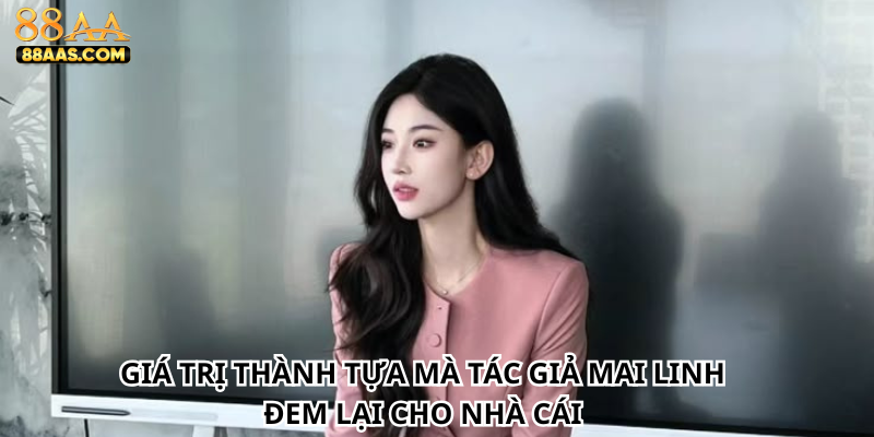 Giá trị thành tựa mà tác giả Mai Linh đem lại cho nhà cái